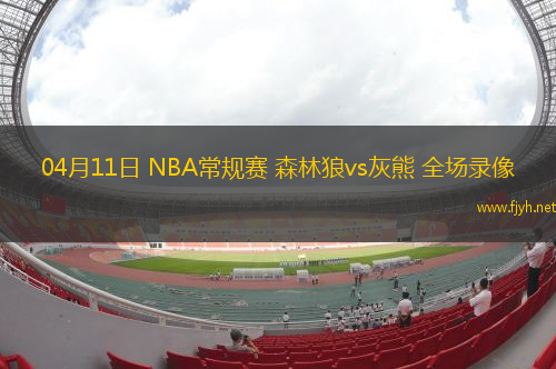 04月11日 NBA常规赛 森林狼vs灰熊 全场录像