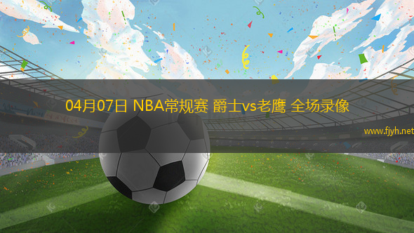 04月07日 NBA常规赛 爵士vs老鹰 全场录像